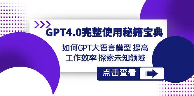 GPT4.0完整使用-秘籍宝典：如何GPT大语言模型 提高工作效率 探索未知领域-羽哥创业课堂