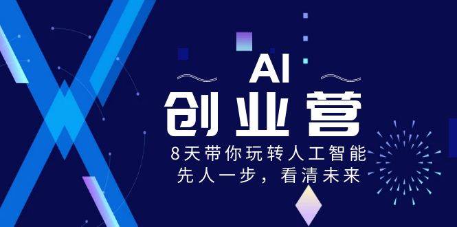 AI-创业营，8天带你玩转人工智能，先人一步，看清未来！-羽哥创业课堂