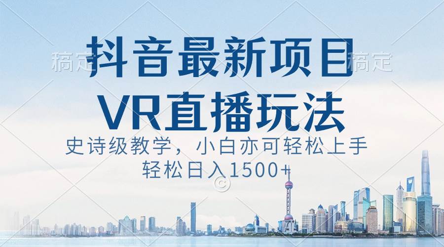 抖音最新VR直播玩法，史诗级教学，小白也可轻松上手，轻松日入1500-羽哥创业课堂