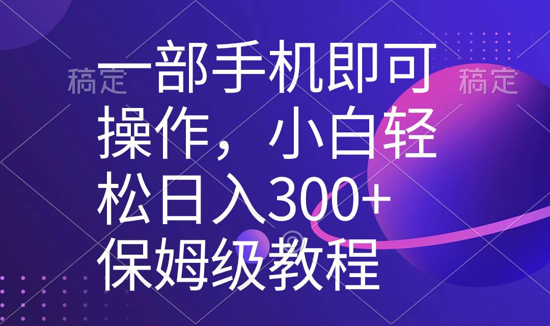 一部手机即可操作，小白轻松上手日入300 保姆级教程，五分钟一个原创视频-羽哥创业课堂