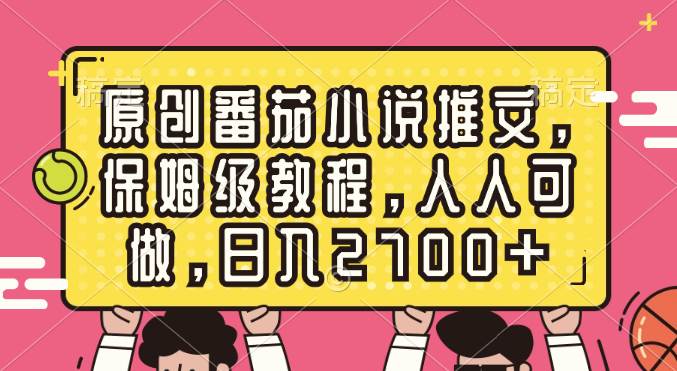 原创番茄小说推文，保姆级教程，人人可做，日入2700-羽哥创业课堂