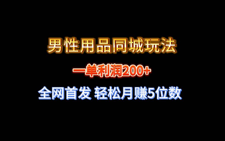 全网首发 一单利润200 男性用品同城玩法 轻松月赚5位数-羽哥创业课堂