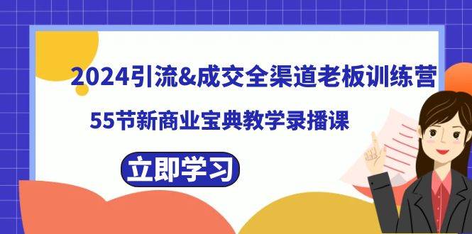 2024引流成交全渠道老板训练营,55节新商业宝典教学录播课-羽哥创业课堂