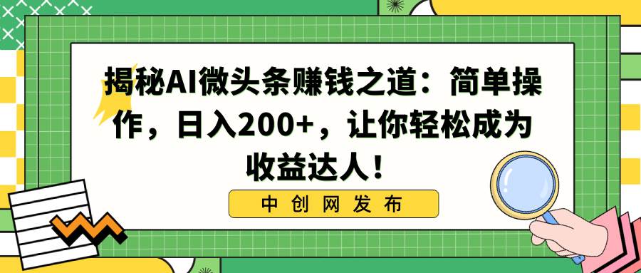 揭秘AI微头条赚钱之道:简单操作,日入200 ,让你轻松成为收益达人!-羽哥创业课堂