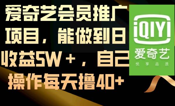 爱奇艺会员推广项目,能做到日收益5W+,自己操作每天撸40-羽哥创业课堂