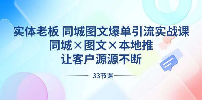 实体老板 同城图文爆单引流实战课，同城×图文×本地推，让客户源源不断-羽哥创业课堂