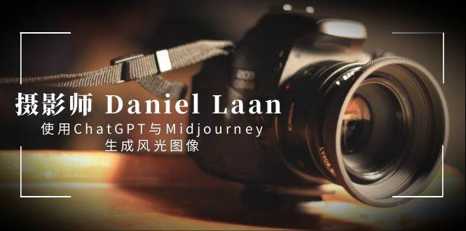 摄影师 Daniel Laan 使用ChatGPT与Midjourney生成风光图像-中英字幕-羽哥创业课堂