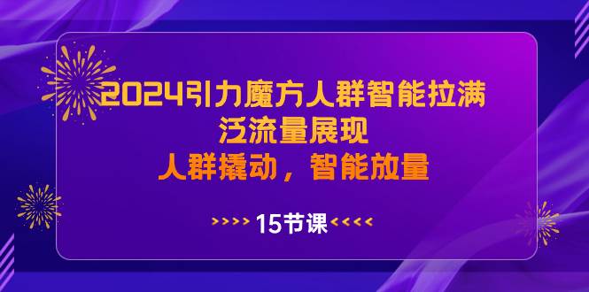 2024引力魔方人群智能拉满，泛流量展现，人群撬动，智能放量-羽哥创业课堂