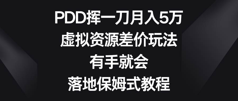 PDD挥一刀月入5万,虚拟资源差价玩法,有手就会,落地保姆式教程-羽哥创业课堂