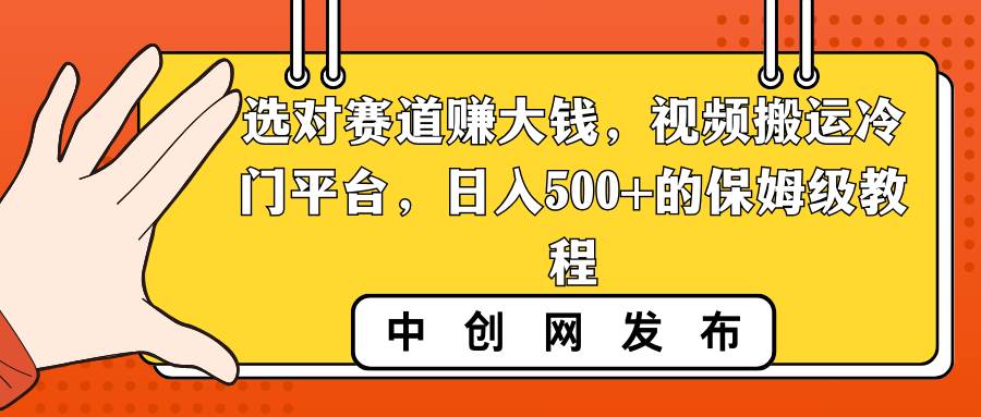 选对赛道赚大钱,视频搬运冷门平台,日入500 的保姆级教程-羽哥创业课堂