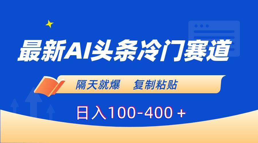 最新AI头条冷门赛道,隔天就爆,复制粘贴日入100-400+-羽哥创业课堂
