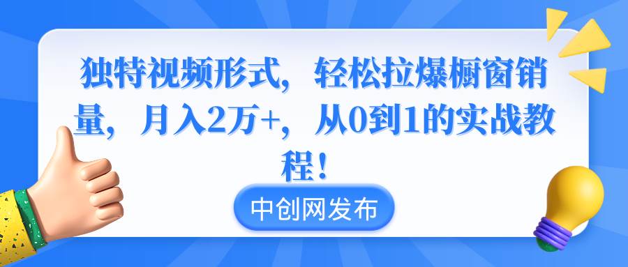 独特视频形式，轻松拉爆橱窗销量，月入2万+，从0到1的实战教程！-羽哥创业课堂
