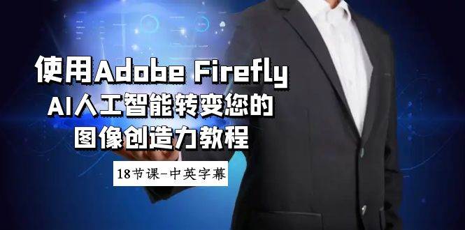 使用Adobe Firefly AI人工智能转变您的图像创造力教程-18节课-中英字幕-羽哥创业课堂