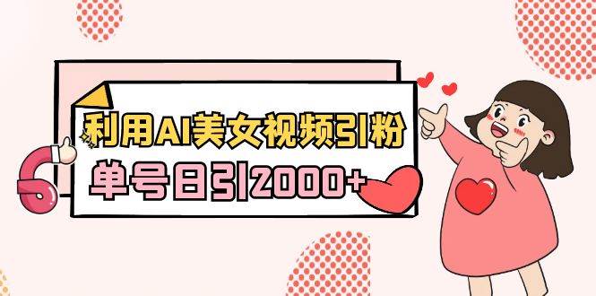 利用AI美女视频引粉,单号日引2000+,新手也能干(教程+软件)-羽哥创业课堂