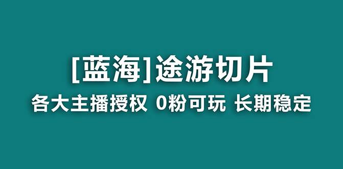 抖音途游切片,龙年第一个蓝海项目,提供授权和素材,长期稳定,月入过万-羽哥创业课堂