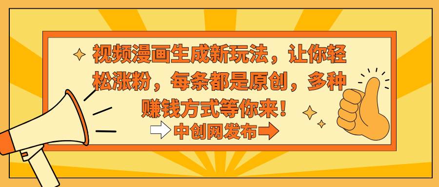 视频漫画生成新玩法,让你轻松涨粉,每条都是原创,多种赚钱方式等你来!-羽哥创业课堂