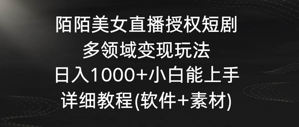 陌陌美女直播授权短剧,多领域变现玩法,日入1000+小白能上手,详细教程...-羽哥创业课堂