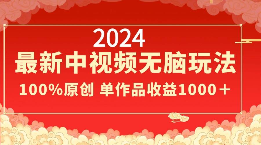 2024最新中视频无脑玩法，作品制作简单，100%原创，单作品收益1000＋-羽哥创业课堂