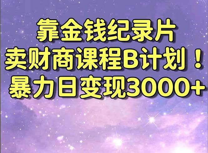 靠金钱纪录片卖财商课程B计划！暴力日变现3000+，喂饭式干货教程！-羽哥创业课堂