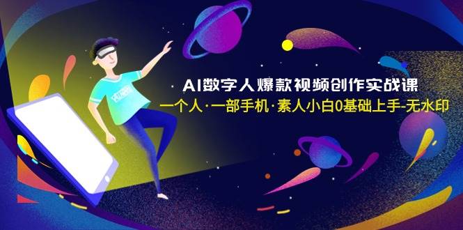 AI数字人爆款视频创作实战课,一个人·一部手机·素人小白0基础上手-无水印-羽哥创业课堂