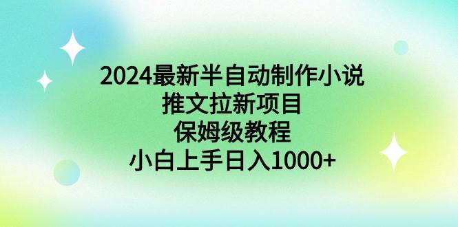 2024最新半自*制作小说推文拉新项目，保姆级教程，小白上手日入1000+-羽哥创业课堂