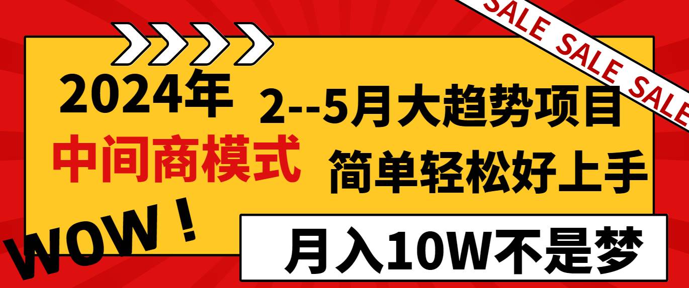 2024年2--5月大趋势项目，利用中间商模式，简单轻松好上手，轻松月入10W...-羽哥创业课堂