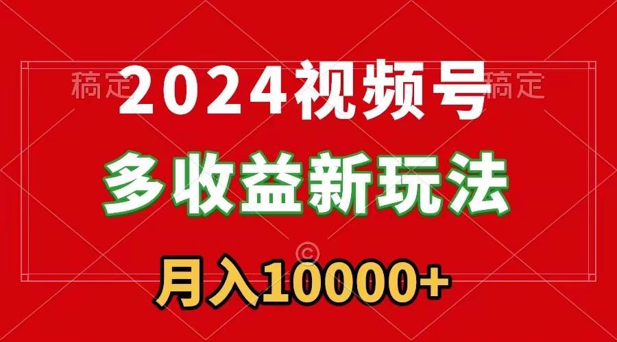 2024视频号多收益新玩法，每天5分钟，月入1w+，新手小白都能简单上手-羽哥创业课堂