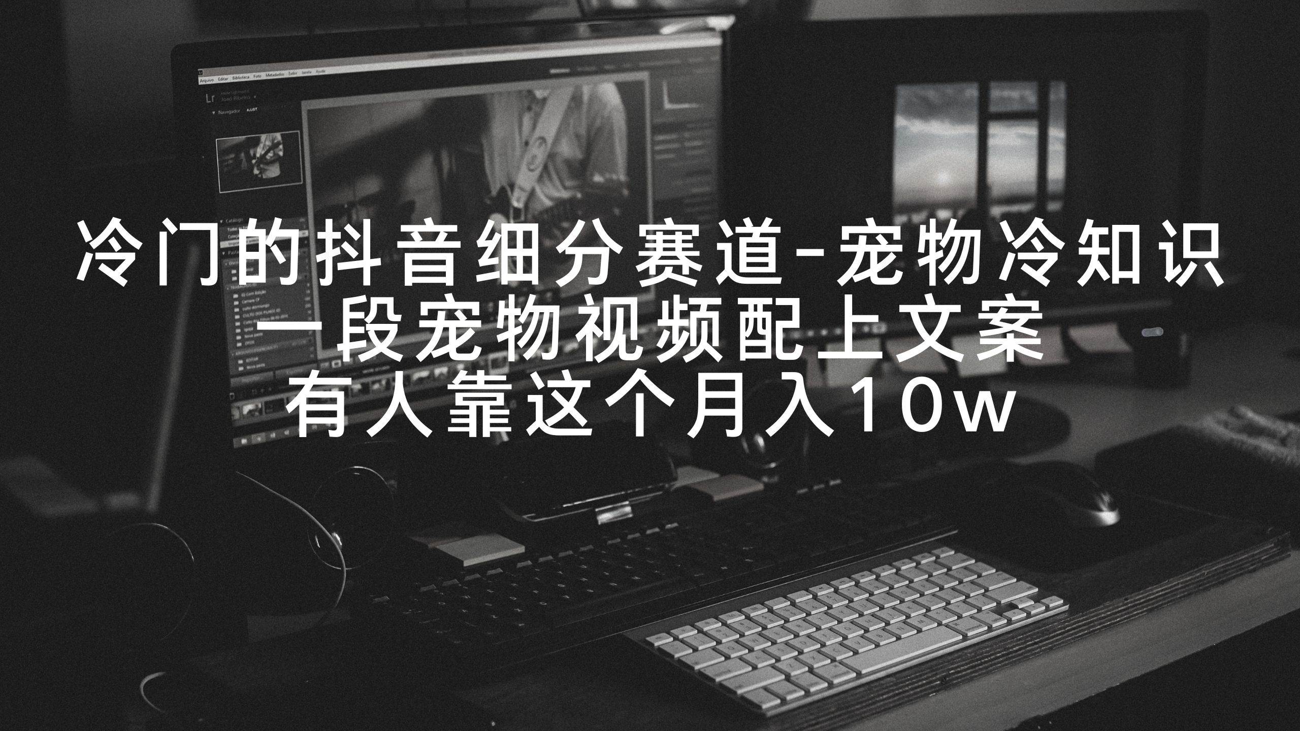 冷门的抖音细分赛道-宠物冷知识,一段宠物视频配上文案,有人靠这个月入10w-羽哥创业课堂