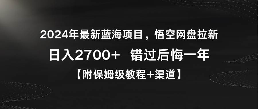 2024年最新蓝海项目，悟空网盘拉新，日入2700+错过后悔一年【附保姆级教…-羽哥创业课堂