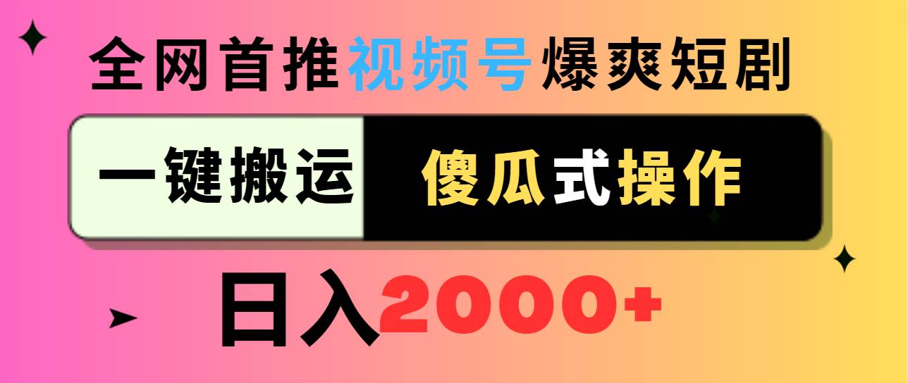视频号爆爽短剧推广，一键搬运，傻瓜式操作，日入2000+-羽哥创业课堂