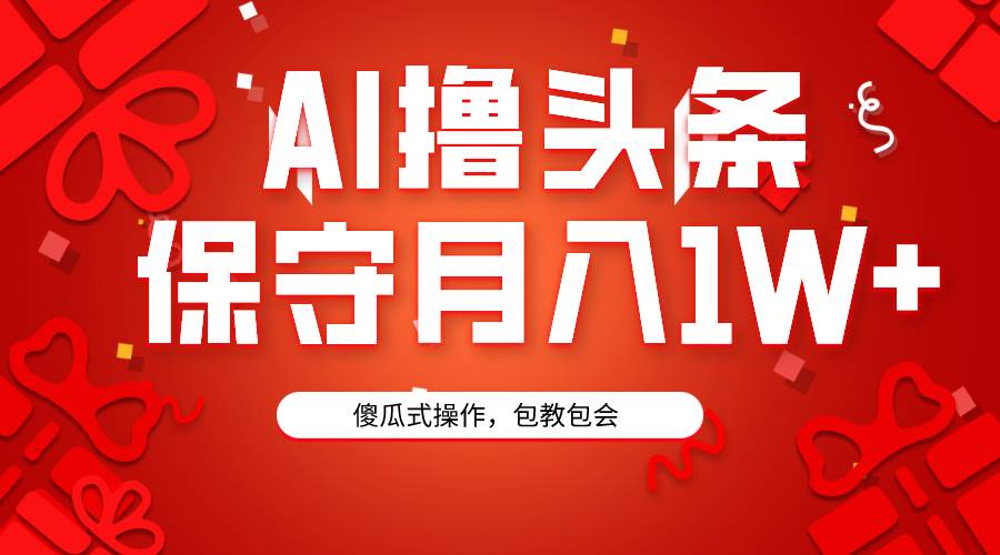 AI撸头条3天必起号,傻瓜操作3分钟1条,复制粘贴月入1W+。-羽哥创业课堂