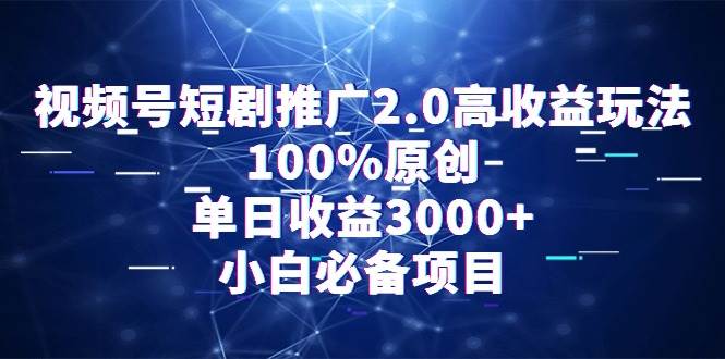视频号短剧推广2.0高收益玩法,100%原创,单日收益3000+,小白必备项目-羽哥创业课堂