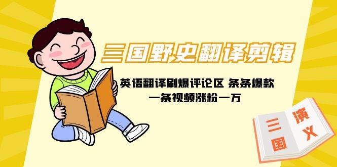 三国野史翻译剪辑 英语翻译刷爆评论区 条条爆款一条视频涨粉1w+附888G素材-羽哥创业课堂