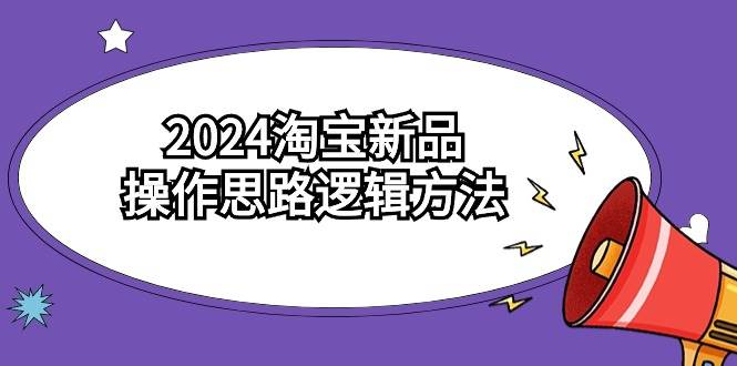 2024淘宝新品操作思路逻辑方法(6节视频课)-羽哥创业课堂