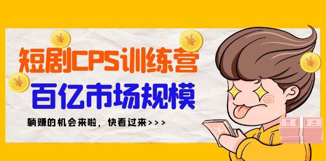 短剧CPS特训营，百亿市场规模，新手可躺赚的项目（35节）-羽哥创业课堂