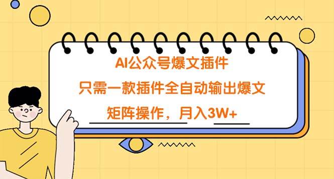 AI公众号爆文插件,只需一款插件全自*输出爆文,矩阵操作,月入3W+-羽哥创业课堂