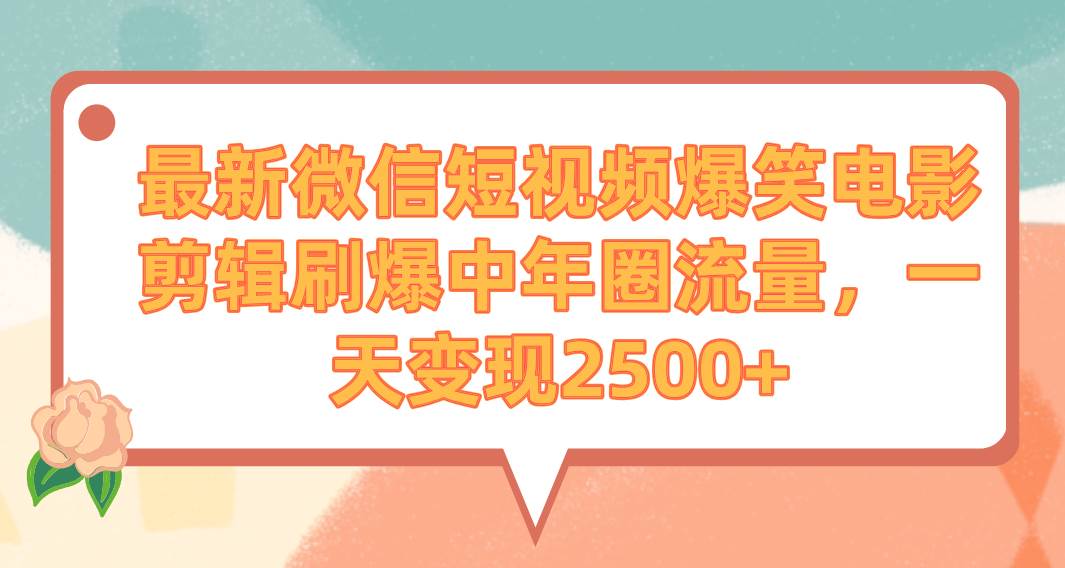 最新微信短视频爆笑电影剪辑刷爆中年圈流量，一天变现2500+-羽哥创业课堂