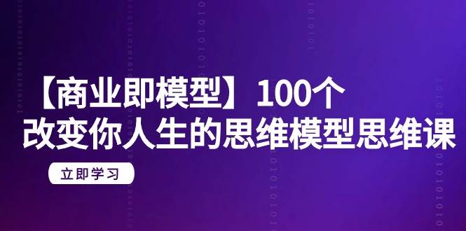 【商业 即模型】100个-改变你人生的思维模型思维课-20节-无水印-羽哥创业课堂
