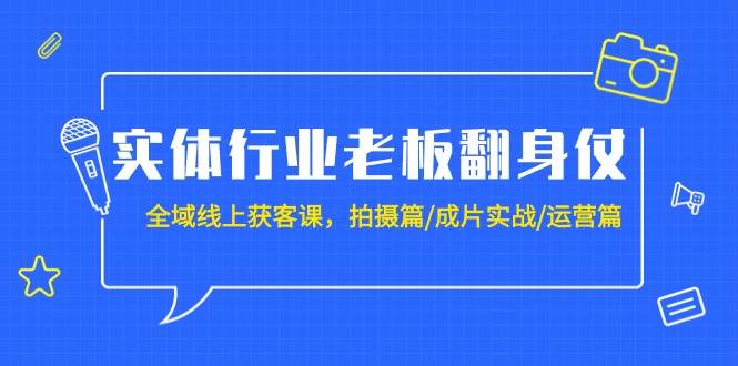 实体行业老板翻身仗：全域-线上获客课，拍摄篇/成片实战/运营篇（20节课）-羽哥创业课堂