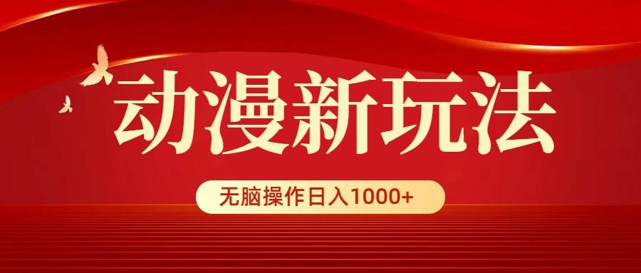 动漫新玩法，条条爆款，5分钟1条100%原创，小白无脑操作日入1000+-羽哥创业课堂
