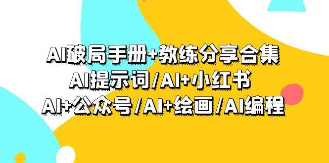 AI破局手册+教练分享合集:AI提示词/AI+小红书 /AI+公众号/AI+绘画/AI编程-羽哥创业课堂