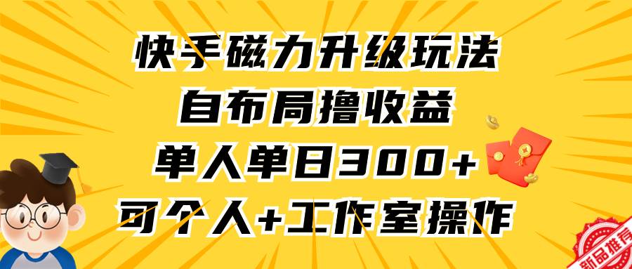 快手磁力升级玩法,自布局撸收益,单人单日300+,个人工作室均可操作-羽哥创业课堂