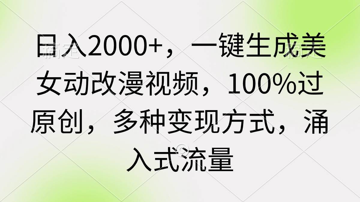 日入2000+，一键生成美女动改漫视频，100%过原创，多种变现方式 涌入式流量-羽哥创业课堂