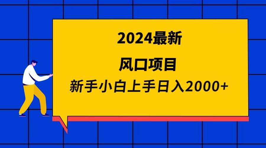 2024最新风口项目 新手小白日入2000+-羽哥创业课堂