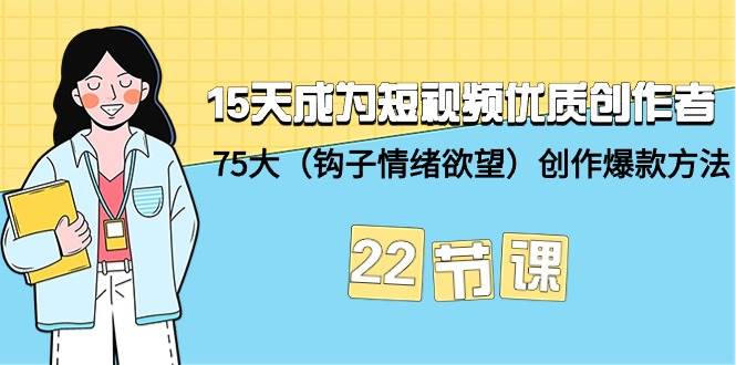 15天成为短视频-优质创作者+75大（钩子-情绪欲望）创作爆款方法-22节课-羽哥创业课堂