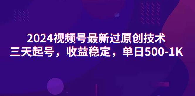 2024视频号最新过原创技术，三天起号，收益稳定，单日500-1K-羽哥创业课堂