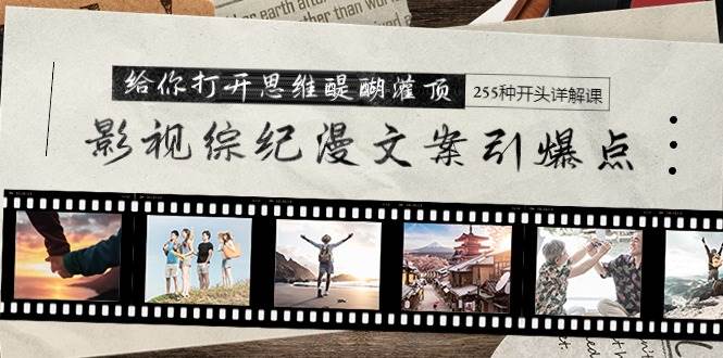 影视综纪漫文案引爆点,给你打开思维醍醐灌顶+255种开头详解课(26节)-羽哥创业课堂