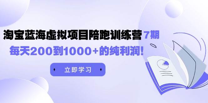黄岛主《淘宝蓝海虚拟项目陪跑训练营7期》每天200到1000+的纯利润-羽哥创业课堂