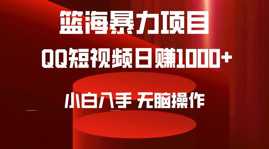 2024年篮海项目，QQ短视频暴力赛道，小白日入1000+，无脑操作，简单上手。-羽哥创业课堂