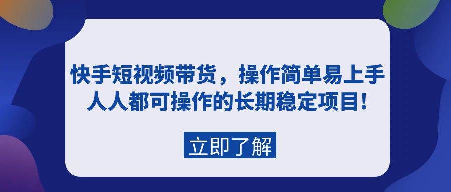 快手短视频带货,操作简单易上手,人人都可操作的长期稳定项目!-羽哥创业课堂